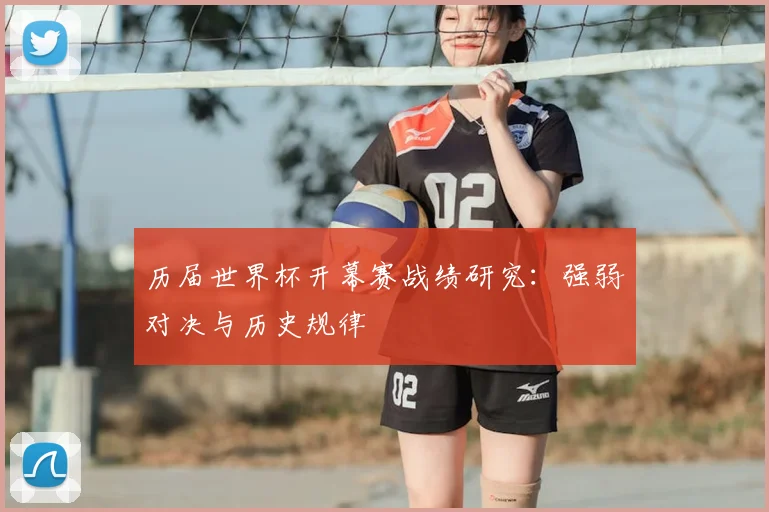 历届世界杯开幕赛战绩研究：强弱对决与历史规律