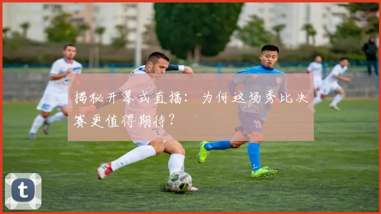揭秘开幕式直播：为何这场秀比决赛更值得期待？