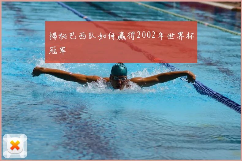 揭秘巴西队如何赢得2002年世界杯冠军