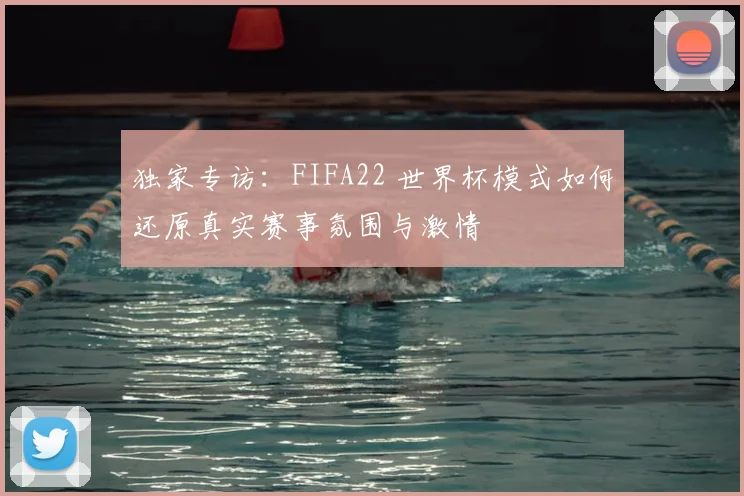 独家专访:FIFA22 世界杯模式如何还原真实赛事氛围与激情