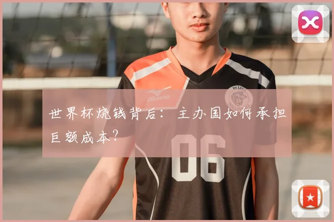 世界杯烧钱背后:主办国如何承担巨额成本?