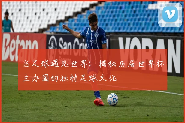 当足球遇见世界：揭秘历届世界杯主办国的独特足球文化