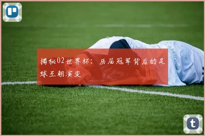 揭秘02世界杯：历届冠军背后的足球王朝演变