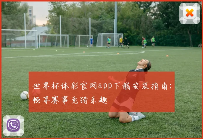 世界杯体彩官网app下载安装指南:畅享赛事竞猜乐趣