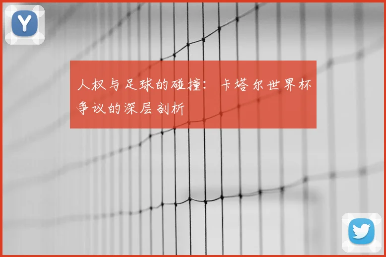 人权与足球的碰撞:卡塔尔世界杯争议的深层剖析