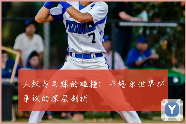 人权与足球的碰撞：卡塔尔世界杯争议的深层剖析
