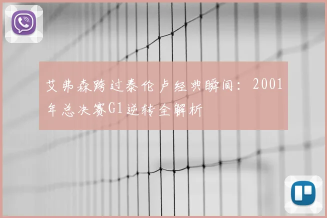 艾弗森跨过泰伦卢经典瞬间：2001年总决赛G1逆转全解析