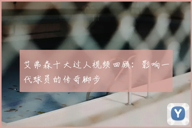 艾弗森十大过人视频回顾：影响一代球员的传奇脚步