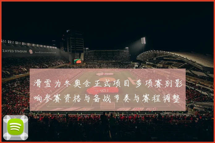 滑雪为冬奥会正式项目 多项赛别影响参赛资格与备战节奏与赛程调整