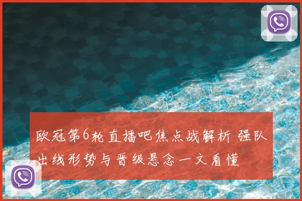 欧冠第6轮直播吧焦点战解析 强队出线形势与晋级悬念一文看懂