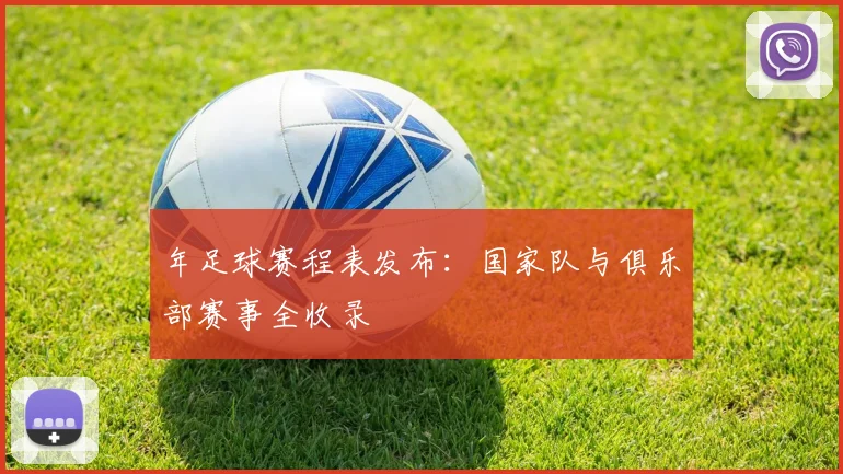 年足球赛程表发布:国家队与俱乐部赛事全收录