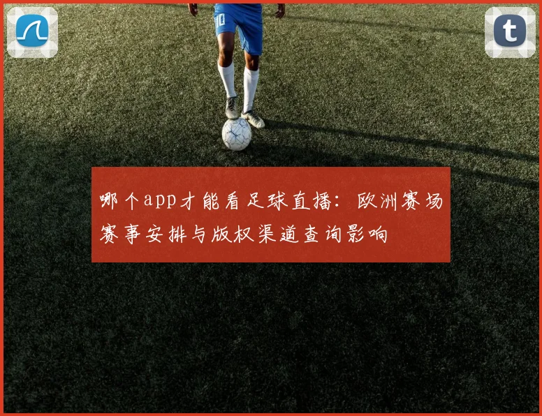 哪个app才能看足球直播：欧洲赛场赛事安排与版权渠道查询影响