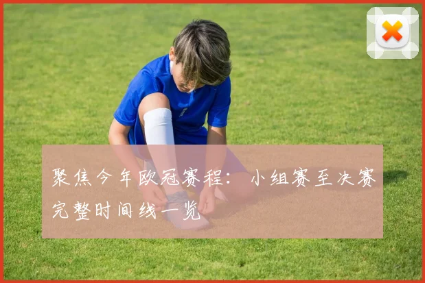 聚焦今年欧冠赛程：小组赛至决赛完整时间线一览