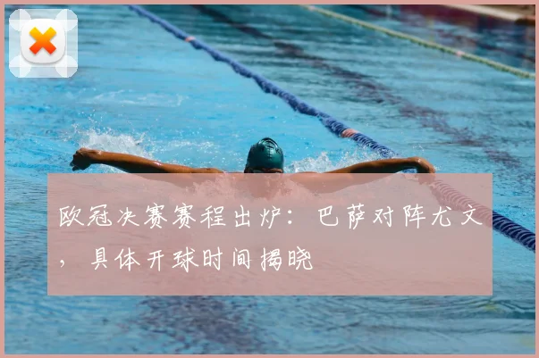 欧冠决赛赛程出炉：巴萨对阵尤文，具体开球时间揭晓