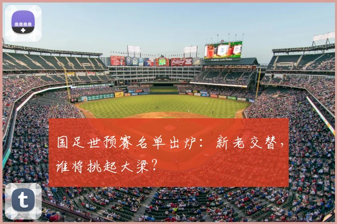 国足世预赛名单出炉：新老交替，谁将挑起大梁？