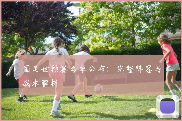 国足世预赛名单公布：完整阵容与战术解析
