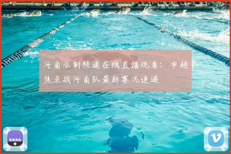 河南法制频道在线直播观看：中超焦点战河南队最新赛况速递