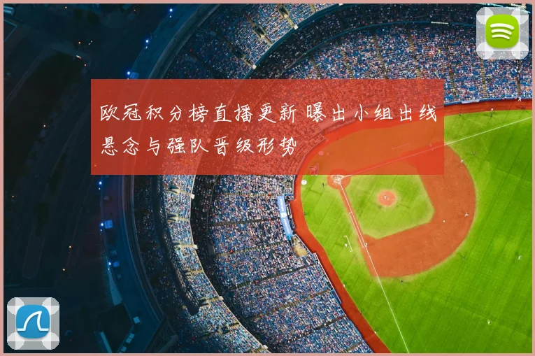 欧冠积分榜直播更新 曝出小组出线悬念与强队晋级形势